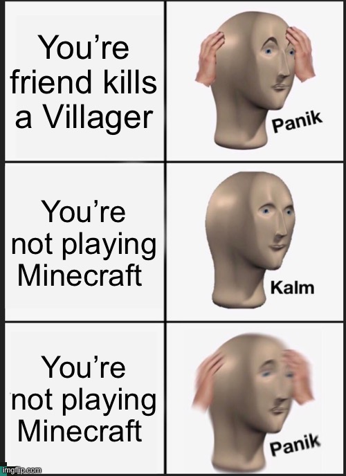 Minecraft | You’re friend kills a Villager; You’re not playing Minecraft; You’re not playing Minecraft | image tagged in memes,panik kalm panik | made w/ Imgflip meme maker