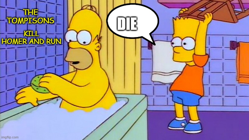 bart hitting homer with a chair | THE TOMPISONS; KILL HOMER AND RUN; DIE | image tagged in bart hitting homer with a chair | made w/ Imgflip meme maker