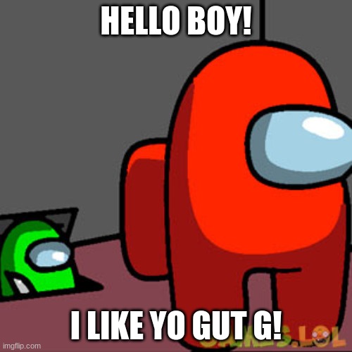 Imoster's rule | HELLO BOY! I LIKE YO GUT G! | image tagged in the among us vent | made w/ Imgflip meme maker