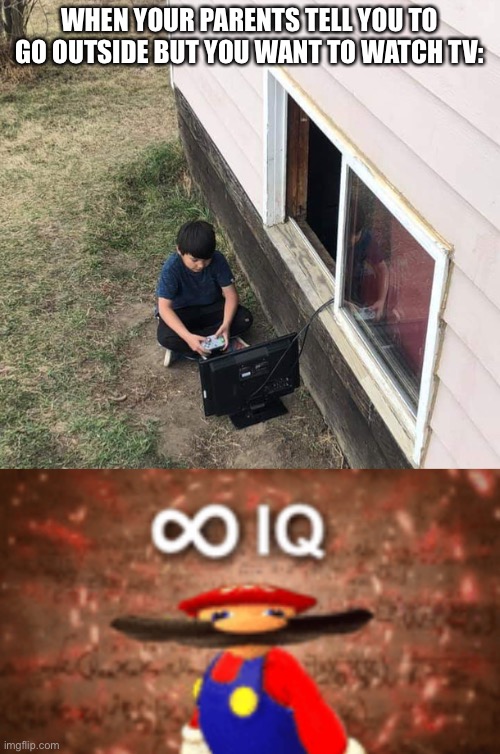 LOL | WHEN YOUR PARENTS TELL YOU TO GO OUTSIDE BUT YOU WANT TO WATCH TV: | image tagged in infinite iq,sometimes my genius is it's almost frightening,funny,meme man smort,yeah this is big brain time,kids | made w/ Imgflip meme maker