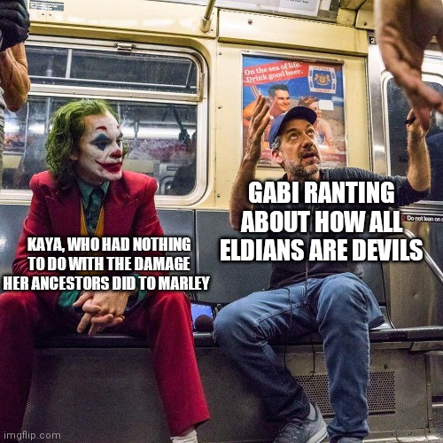 Joker listening | GABI RANTING ABOUT HOW ALL ELDIANS ARE DEVILS; KAYA, WHO HAD NOTHING TO DO WITH THE DAMAGE HER ANCESTORS DID TO MARLEY | image tagged in joker listening,titanfolk | made w/ Imgflip meme maker