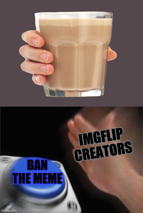 IMGFLIP CREATORS; BAN THE MEME | image tagged in memes,blank nut button | made w/ Imgflip meme maker