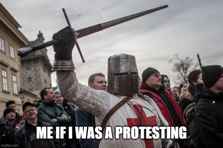 a very holy protest | ME IF I WAS A PROTESTING | image tagged in protest,crusader | made w/ Imgflip meme maker