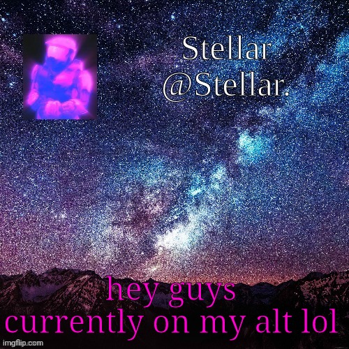 stellar | hey guys currently on my alt lol | image tagged in stellar | made w/ Imgflip meme maker
