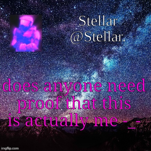 stellar | does anyone need proof that this is actually me -_- | image tagged in stellar | made w/ Imgflip meme maker