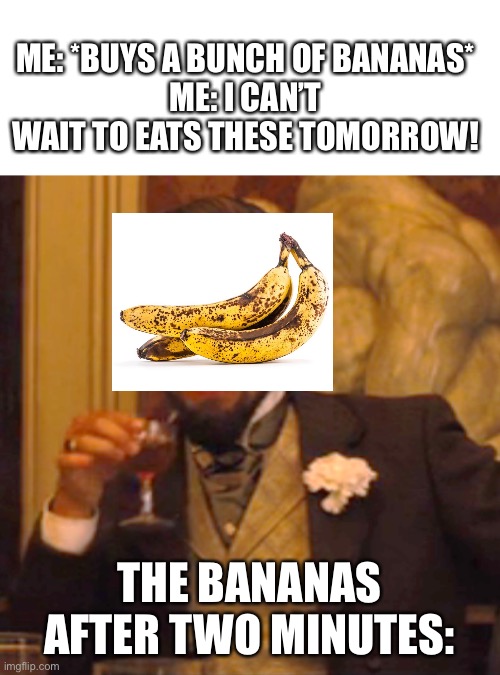 Whyyyyyyyyyy | ME: *BUYS A BUNCH OF BANANAS*
ME: I CAN’T WAIT TO EATS THESE TOMORROW! THE BANANAS AFTER TWO MINUTES: | image tagged in memes,laughing leo | made w/ Imgflip meme maker