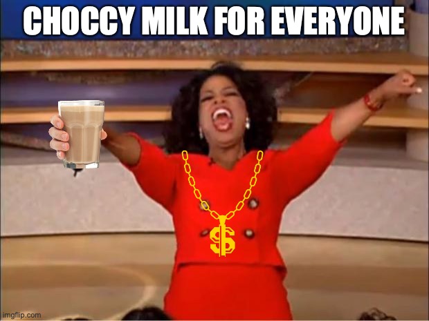 CHOCCY PARTY | CHOCCY MILK FOR EVERYONE | image tagged in memes,oprah you get a | made w/ Imgflip meme maker