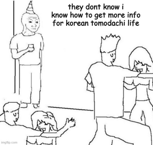 grammer | they dont know i know how to get more info for korean tomodachi life | image tagged in party loner | made w/ Imgflip meme maker