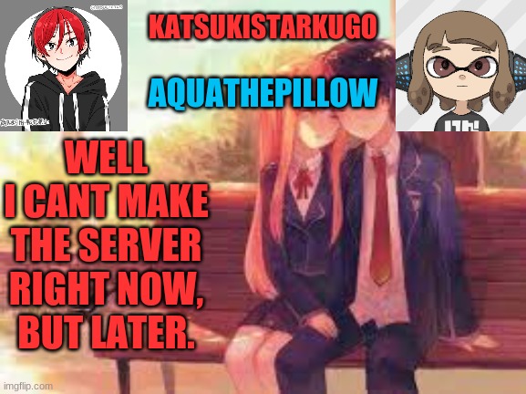 KatsukiStarkugoXAquathepillow | WELL
I CANT MAKE THE SERVER RIGHT NOW, BUT LATER. | image tagged in katsukistarkugoxaquathepillow | made w/ Imgflip meme maker