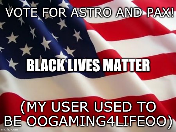 VOTE FOR ME:)  BLM | VOTE FOR ASTRO AND PAX! BLACK LIVES MATTER; (MY USER USED TO BE OOGAMING4LIFEOO) | made w/ Imgflip meme maker