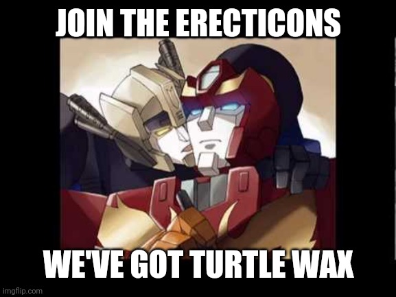 JOIN THE ERECTICONS WE'VE GOT TURTLE WAX | made w/ Imgflip meme maker
