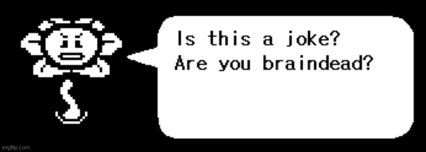 imgflip.com/memegenerator/301856685/Flowey-is-this-a-joke | image tagged in flowey is this a joke | made w/ Imgflip meme maker