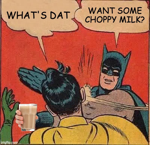 anybody up for sum choppy milk | WHAT'S DAT; WANT SOME CHOPPY MILK? | image tagged in memes,batman slapping robin | made w/ Imgflip meme maker