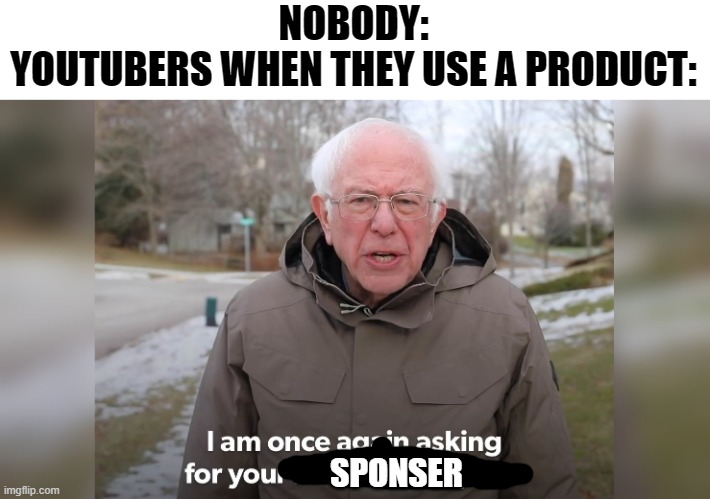 this is true tho | NOBODY:
YOUTUBERS WHEN THEY USE A PRODUCT:; SPONSER | image tagged in im once again asking or your financial support,youtubers,funny | made w/ Imgflip meme maker