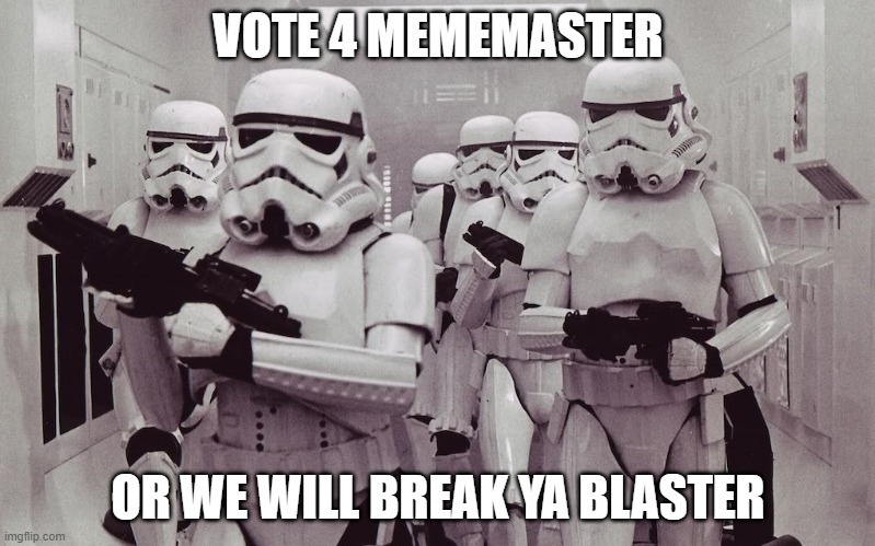 vote me! | VOTE 4 MEMEMASTER; OR WE WILL BREAK YA BLASTER | image tagged in storm troopers set your blaster | made w/ Imgflip meme maker