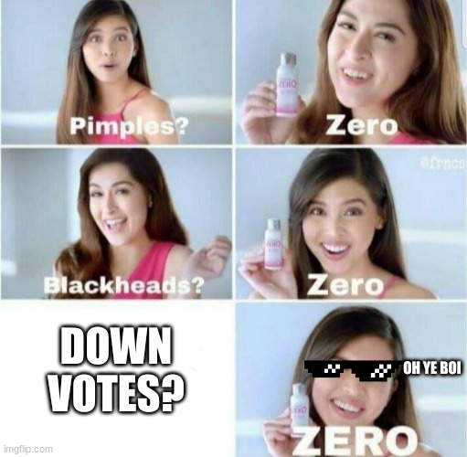 Pimples, Zero! | DOWN VOTES? OH YE BOI | image tagged in pimples zero | made w/ Imgflip meme maker