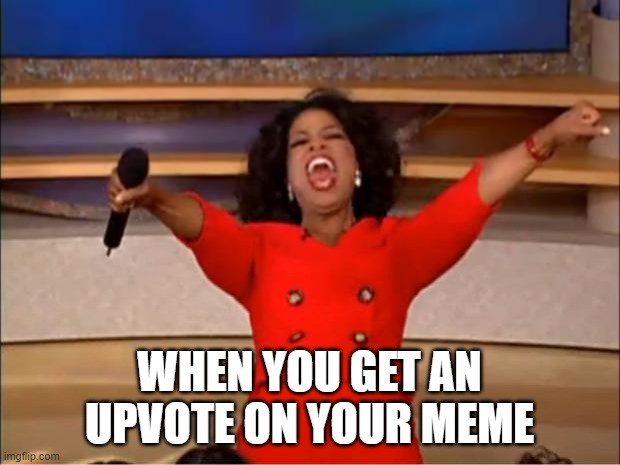 Oprah You Get A | WHEN YOU GET AN UPVOTE ON YOUR MEME | image tagged in memes,oprah you get a | made w/ Imgflip meme maker