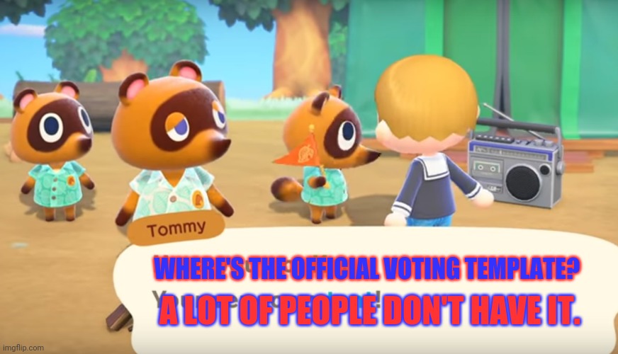 Tom Nook and his boys need to know! | A LOT OF PEOPLE DON'T HAVE IT. WHERE'S THE OFFICIAL VOTING TEMPLATE? | image tagged in tom nook,raccoon,animal crossing,voting,vote envoy | made w/ Imgflip meme maker