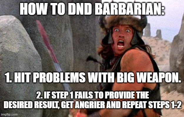 It takes some practice, but with proper training anyone can play one! | HOW TO DND BARBARIAN:; 1. HIT PROBLEMS WITH BIG WEAPON. 2. IF STEP 1 FAILS TO PROVIDE THE DESIRED RESULT, GET ANGRIER AND REPEAT STEPS 1-2 | image tagged in dnd,barbarian | made w/ Imgflip meme maker