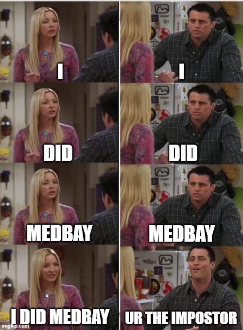 true true | I; I; DID; DID; MEDBAY; MEDBAY; I DID MEDBAY; UR THE IMPOSTOR | image tagged in phoebe joey,there is one impostor among us | made w/ Imgflip meme maker