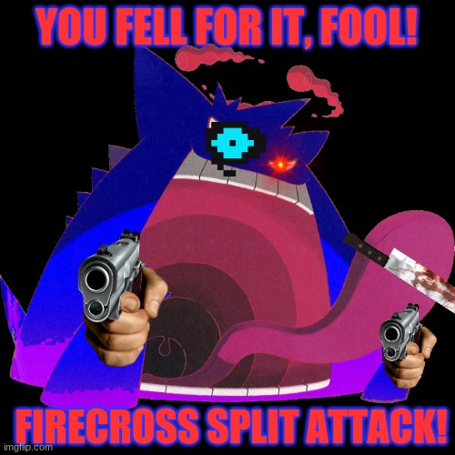 YOU FELL FOR IT, FOOL! FIRECROSS SPLIT ATTACK! | image tagged in gigantamax abbadon the gengar | made w/ Imgflip meme maker