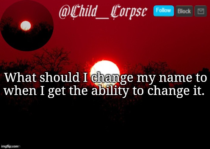 Child_Corpse announcement template | What should I change my name to when I get the ability to change it. | image tagged in child_corpse announcement template | made w/ Imgflip meme maker