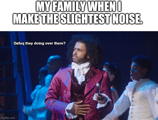 The deed is done I captioned it | MY FAMILY WHEN I MAKE THE SLIGHTEST NOISE. | image tagged in jefferson dafuq they doing over there | made w/ Imgflip meme maker