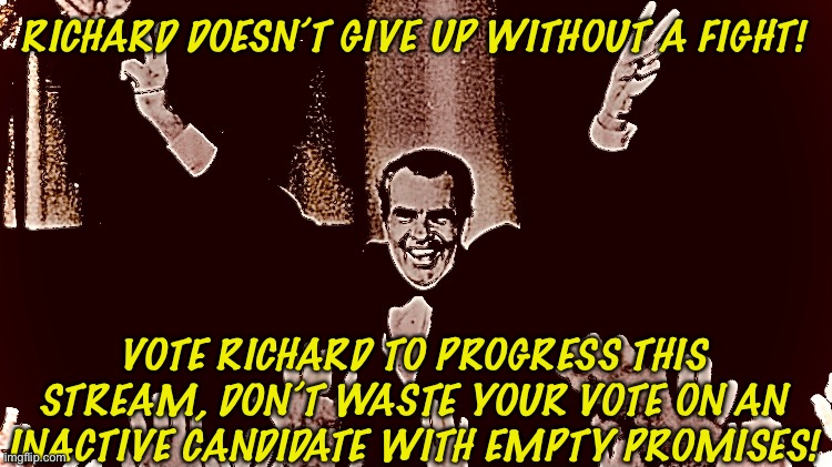 Richard 4 da win | RICHARD DOESN’T GIVE UP WITHOUT A FIGHT! VOTE RICHARD TO PROGRESS THIS STREAM, DON’T WASTE YOUR VOTE ON AN INACTIVE CANDIDATE WITH EMPTY PROMISES! | image tagged in lmao i drank lean yesterday | made w/ Imgflip meme maker
