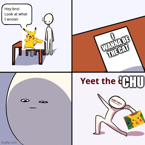 Yeet the child | I WANNA BE THE CAT; 'CHU | image tagged in yeet the child | made w/ Imgflip meme maker