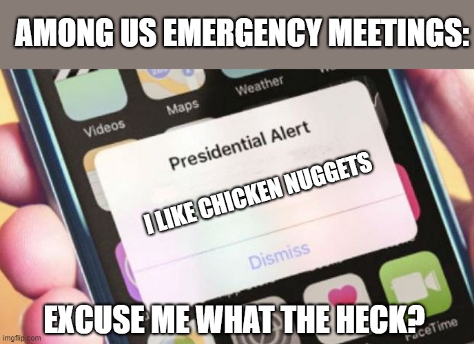 Presidential Alert Meme | AMONG US EMERGENCY MEETINGS:; I LIKE CHICKEN NUGGETS; EXCUSE ME WHAT THE HECK? | image tagged in memes,presidential alert,among us,excuse me what the heck,gaming,online gaming | made w/ Imgflip meme maker