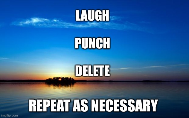 Inspirational Quote | LAUGH
  

PUNCH

  
DELETE; REPEAT AS NECESSARY | image tagged in inspirational quote | made w/ Imgflip meme maker