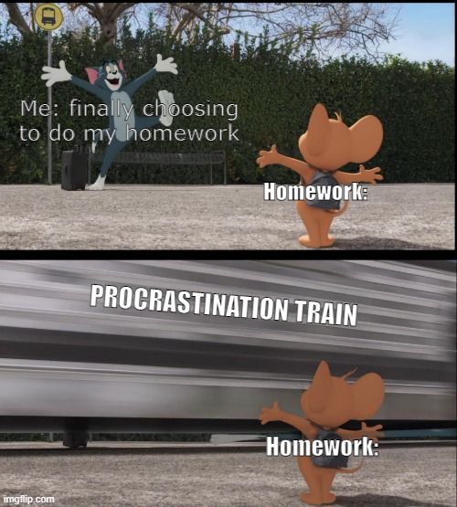 eehh I'll do it later... | Me: finally choosing to do my homework; Homework:; PROCRASTINATION TRAIN; Homework: | image tagged in tom gets hit by bus,homework,hey can i copy your homework,procrastination | made w/ Imgflip meme maker