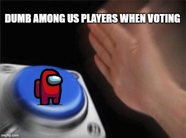 Red is not always sus | DUMB AMONG US PLAYERS WHEN VOTING | image tagged in memes,blank nut button,among us,sus,gaming | made w/ Imgflip meme maker