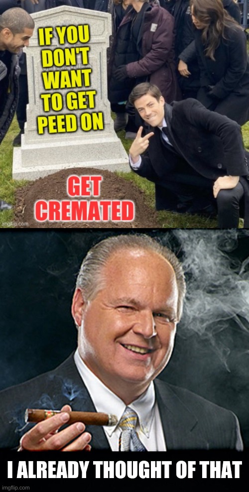 own the libs! | I ALREADY THOUGHT OF THAT | image tagged in rush limbaugh smoking cigar,own the libs,death,dancing funeral,pee,gravestone | made w/ Imgflip meme maker