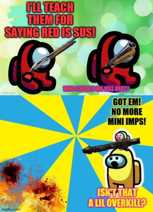 Mini imps are extra sus! | I'LL TEACH THEM FOR SAYING RED IS SUS! | image tagged in mini imps,among us,sus,red is sus | made w/ Imgflip meme maker