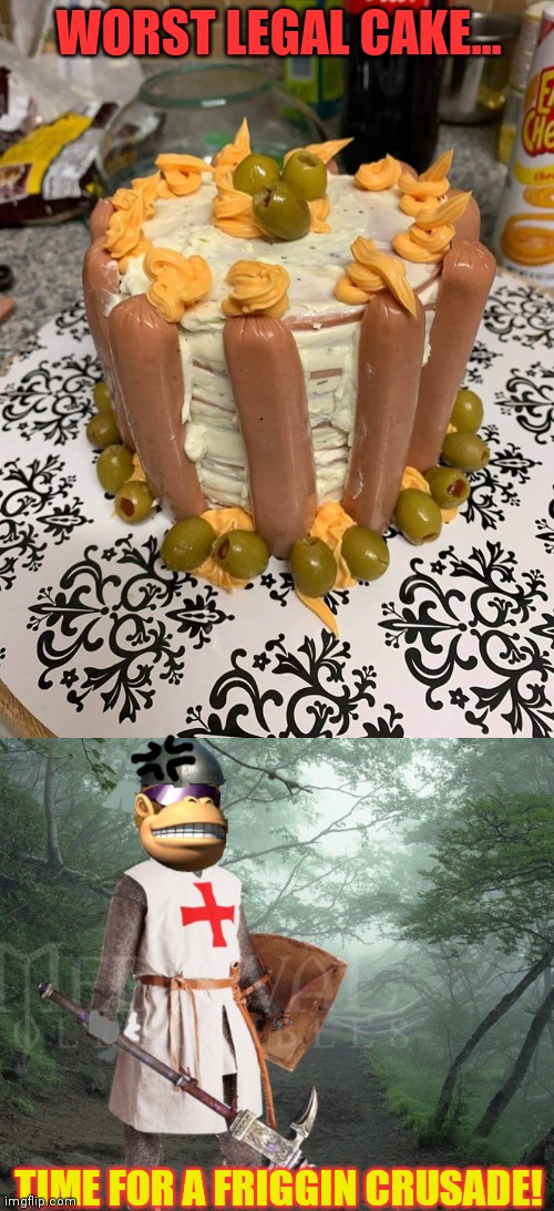 Worse new foodz | WORST LEGAL CAKE... TIME FOR A FRIGGIN CRUSADE! | image tagged in time for a crusade,worst,food,birthday cake | made w/ Imgflip meme maker