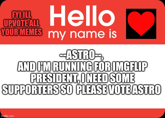 Copy the voting ballot and please, vote --Astro-- now!   https://imgflip.com/m/VOTING | FYI ILL UPVOTE ALL YOUR MEMES; --ASTRO--, 
AND I'M RUNNING FOR IMGFLIP PRESIDENT, I NEED SOME SUPPORTERS SO  PLEASE VOTE ASTRO | made w/ Imgflip meme maker
