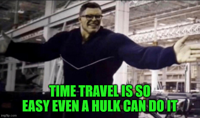 Hulk time travel | TIME TRAVEL IS SO EASY EVEN A HULK CAN DO IT | image tagged in hulk time travel | made w/ Imgflip meme maker