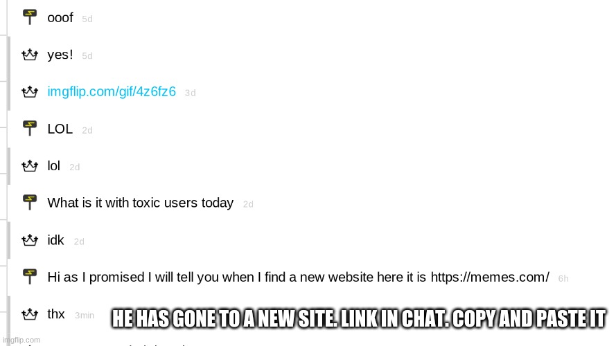 HE HAS GONE TO A NEW SITE. LINK IN CHAT. COPY AND PASTE IT | image tagged in sad | made w/ Imgflip meme maker