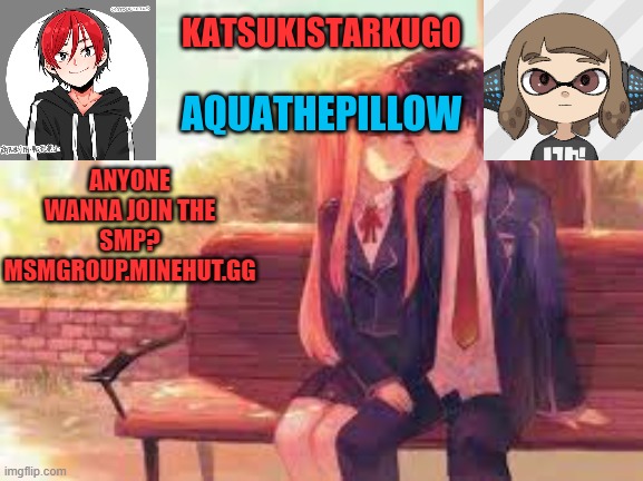 KatsukiStarkugoXAquathepillow | ANYONE WANNA JOIN THE SMP?
MSMGROUP.MINEHUT.GG | image tagged in katsukistarkugoxaquathepillow | made w/ Imgflip meme maker