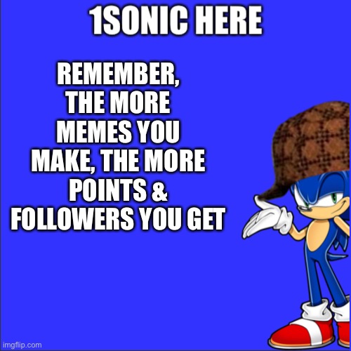 REMEMBER, THE MORE MEMES YOU MAKE, THE MORE POINTS & FOLLOWERS YOU GET | made w/ Imgflip meme maker