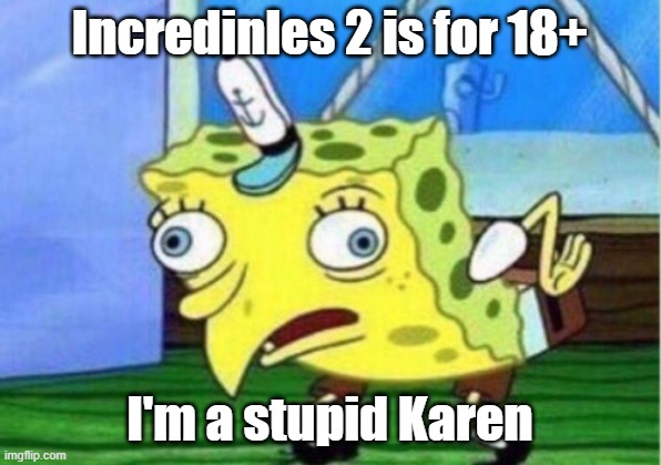 Mocking Spongebob | Incredinles 2 is for 18+; I'm a stupid Karen | image tagged in memes,mocking spongebob,pixar | made w/ Imgflip meme maker