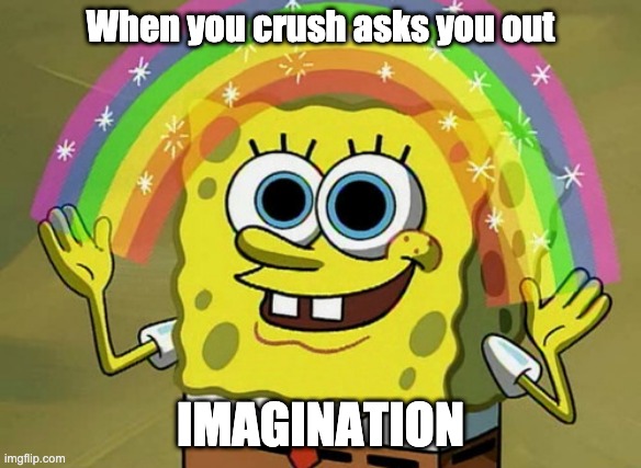 Imagination Spongebob Meme | When you crush asks you out; IMAGINATION | image tagged in memes,imagination spongebob | made w/ Imgflip meme maker