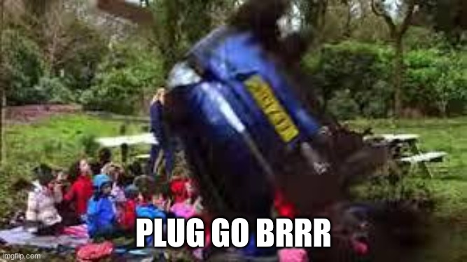 Car crushing children | PLUG GO BRRR | image tagged in car crushing children | made w/ Imgflip meme maker