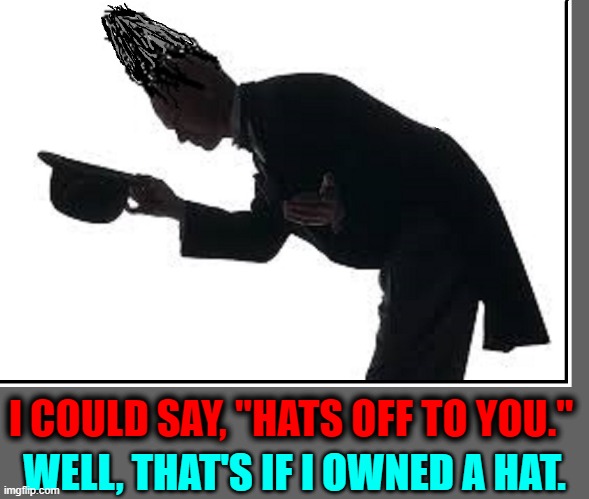 I COULD SAY, "HATS OFF TO YOU." WELL, THAT'S IF I OWNED A HAT. | made w/ Imgflip meme maker