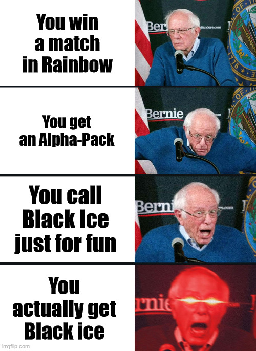 Bernie Sanders reaction (nuked) | You win a match in Rainbow; You get an Alpha-Pack; You call Black Ice just for fun; You actually get Black ice | image tagged in bernie sanders reaction nuked | made w/ Imgflip meme maker