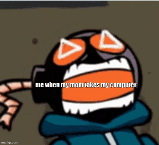 me | me when my mom takes my computer | image tagged in me,whitty,fnf | made w/ Imgflip meme maker