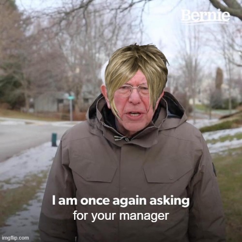 Bernie I Am Once Again Asking For Your Support | for your manager | image tagged in memes,bernie i am once again asking for your support | made w/ Imgflip meme maker