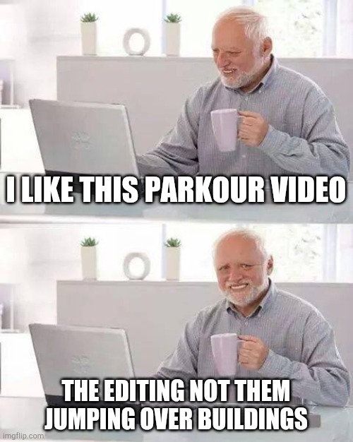 parkour | I LIKE THIS PARKOUR VIDEO; THE EDITING NOT THEM JUMPING OVER BUILDINGS | image tagged in memes,hide the pain harold | made w/ Imgflip meme maker