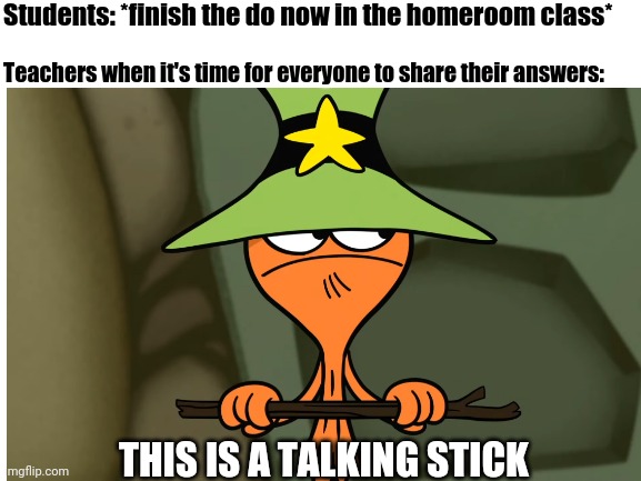 One of the very underrated systems of class: | Students: *finish the do now in the homeroom class*; Teachers when it's time for everyone to share their answers:; THIS IS A TALKING STICK | image tagged in middle school,wander over yonder | made w/ Imgflip meme maker